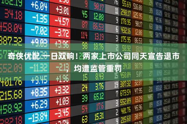 奇侠优配 一日双响！两家上市公司同天宣告退市，均遭监管重罚