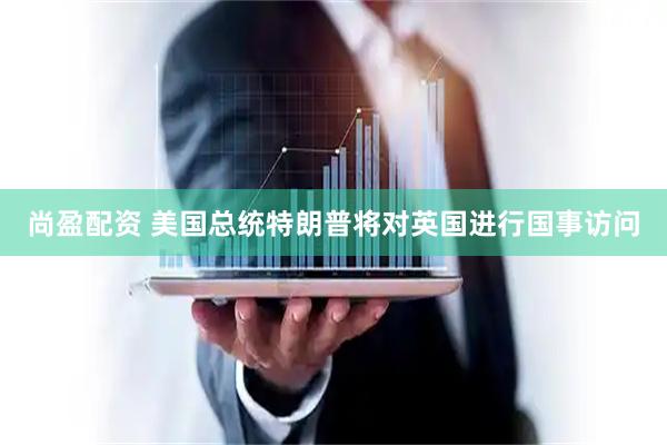 尚盈配资 美国总统特朗普将对英国进行国事访问
