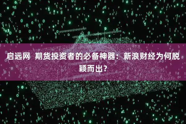 启远网  期货投资者的必备神器：新浪财经为何脱颖而出？