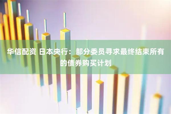 华信配资 日本央行：部分委员寻求最终结束所有的债券购买计划