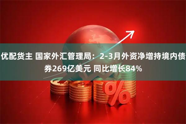 优配货主 国家外汇管理局：2-3月外资净增持境内债券269亿美元 同比增长84%