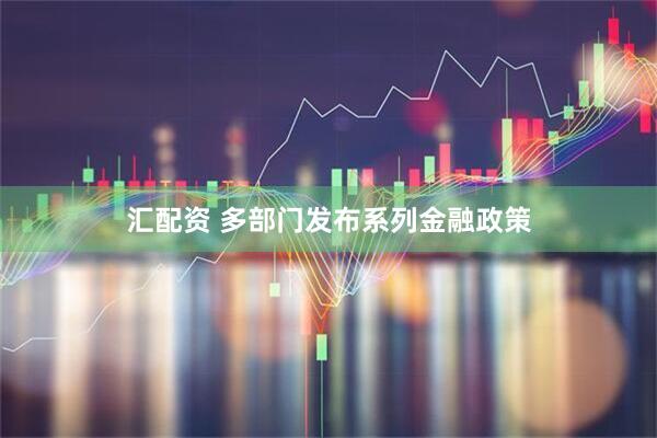 汇配资 多部门发布系列金融政策