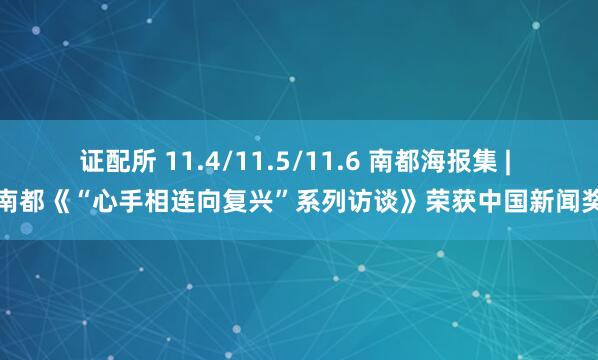 证配所 11.4/11.5/11.6 南都海报集 | 南都《“心手相连向复兴”系列访谈》荣获中国新闻奖
