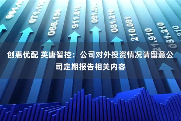 创惠优配 英唐智控：公司对外投资情况请留意公司定期报告相关内容