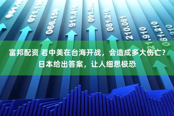 富邦配资 若中美在台海开战，会造成多大伤亡？日本给出答案，让人细思极恐