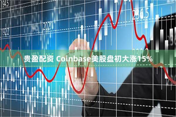 贵盈配资 Coinbase美股盘初大涨15%