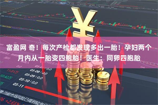 富盈网 奇！每次产检都发现多出一胎！孕妇两个月内从一胎变四胞胎！医生：同卵四胞胎