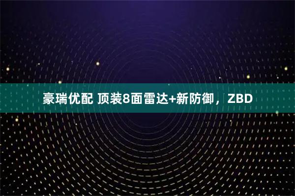 豪瑞优配 顶装8面雷达+新防御，ZBD